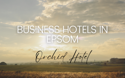 Why Orchid Hotel is the Best Choice for Business Travellers in Epsom